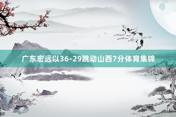 广东宏远以36-29跳动山西7分体育集锦