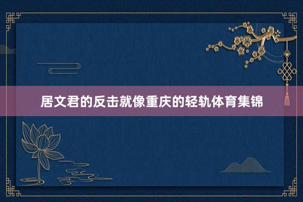 居文君的反击就像重庆的轻轨体育集锦