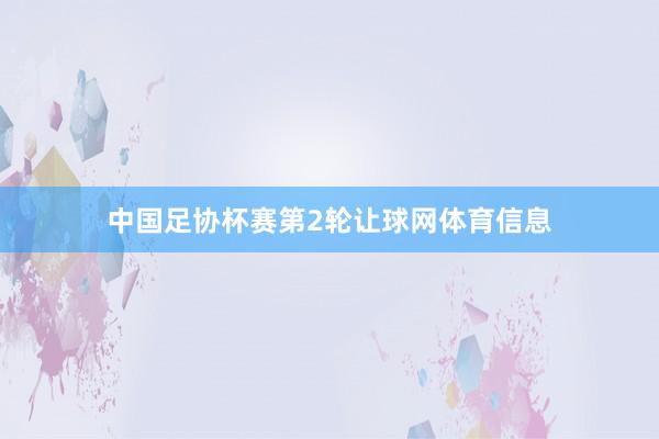 中国足协杯赛第2轮让球网体育信息