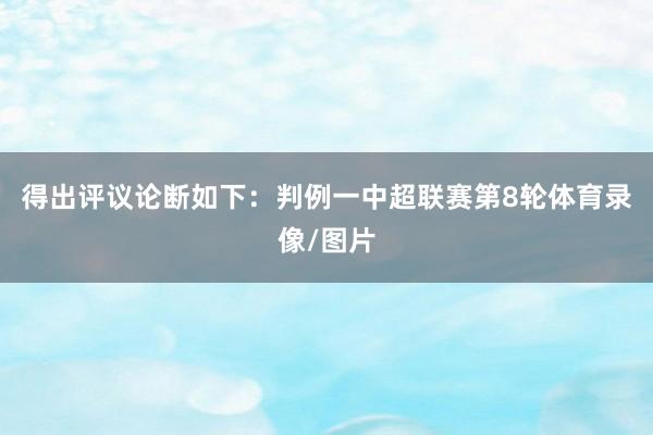 得出评议论断如下：判例一中超联赛第8轮体育录像/图片