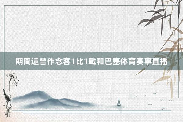 期間還曾作念客1比1戰和巴塞体育赛事直播