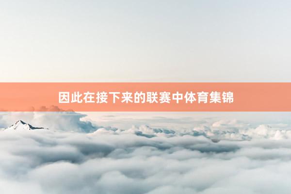 因此在接下来的联赛中体育集锦