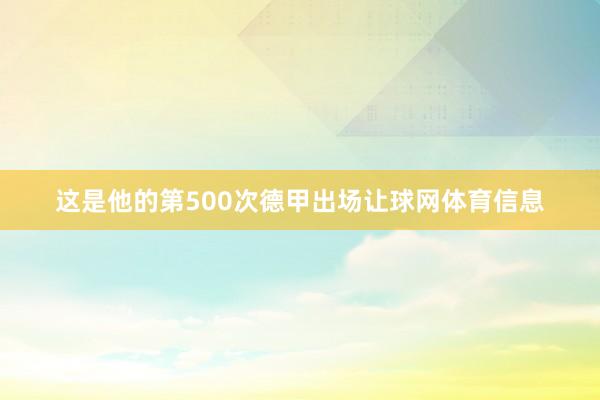 这是他的第500次德甲出场让球网体育信息