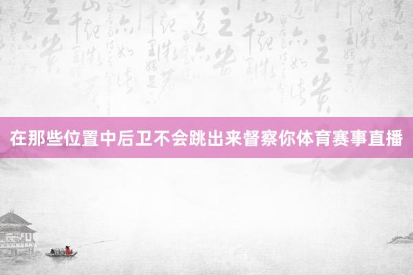 在那些位置中后卫不会跳出来督察你体育赛事直播