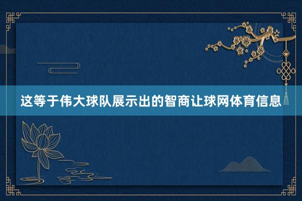 这等于伟大球队展示出的智商让球网体育信息
