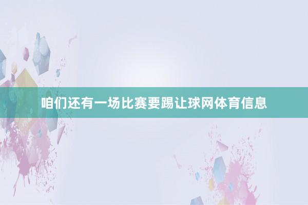 咱们还有一场比赛要踢让球网体育信息