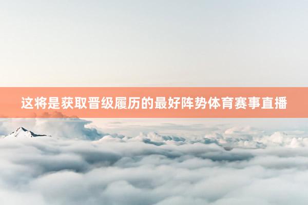 这将是获取晋级履历的最好阵势体育赛事直播