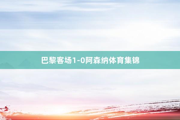 巴黎客场1-0阿森纳体育集锦