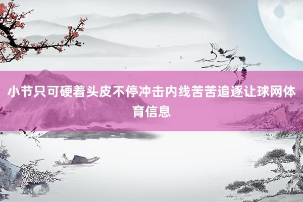 小节只可硬着头皮不停冲击内线苦苦追逐让球网体育信息