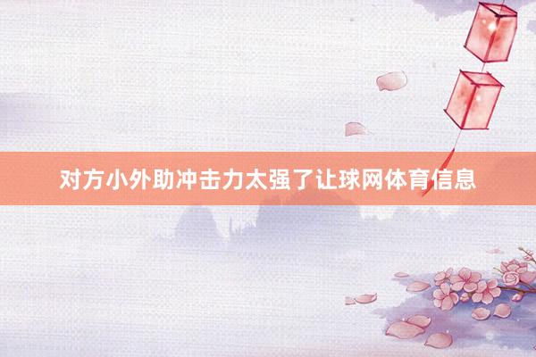 对方小外助冲击力太强了让球网体育信息