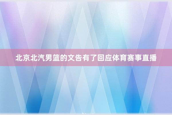 北京北汽男篮的文告有了回应体育赛事直播