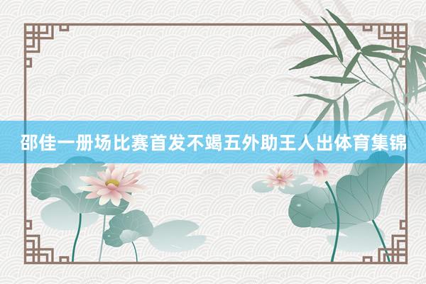 邵佳一册场比赛首发不竭五外助王人出体育集锦