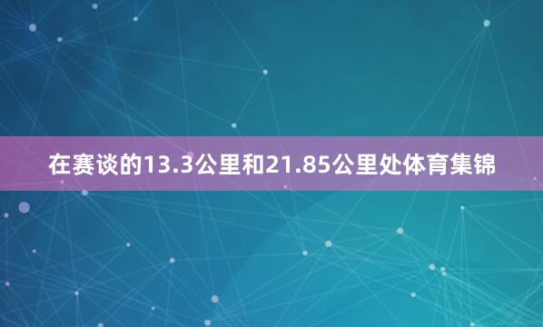 在赛谈的13.3公里和21.85公里处体育集锦