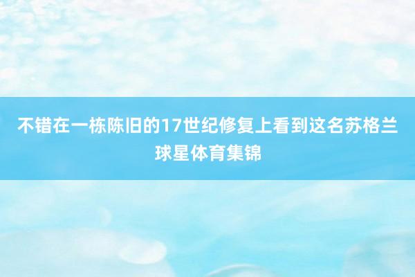 不错在一栋陈旧的17世纪修复上看到这名苏格兰球星体育集锦