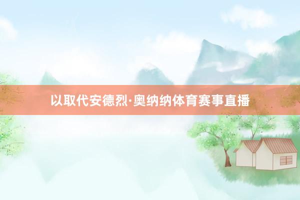 以取代安德烈·奥纳纳体育赛事直播