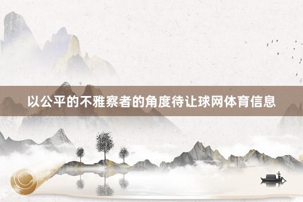 以公平的不雅察者的角度待让球网体育信息