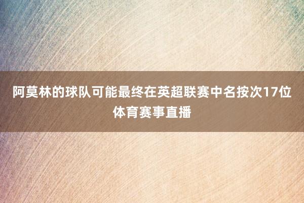 阿莫林的球队可能最终在英超联赛中名按次17位体育赛事直播