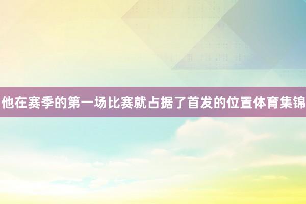 他在赛季的第一场比赛就占据了首发的位置体育集锦