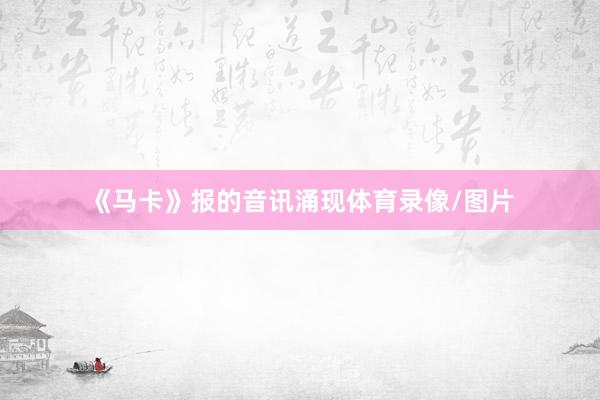 《马卡》报的音讯涌现体育录像/图片