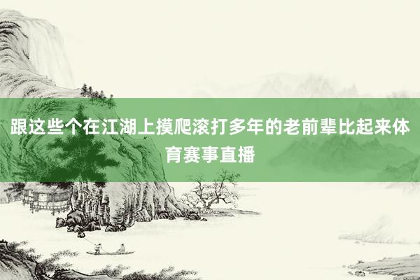 跟这些个在江湖上摸爬滚打多年的老前辈比起来体育赛事直播