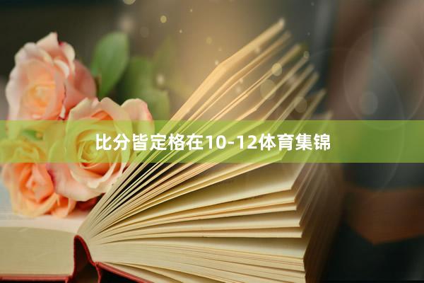 比分皆定格在10-12体育集锦