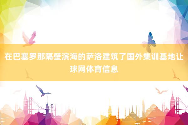 在巴塞罗那隔壁滨海的萨洛建筑了国外集训基地让球网体育信息