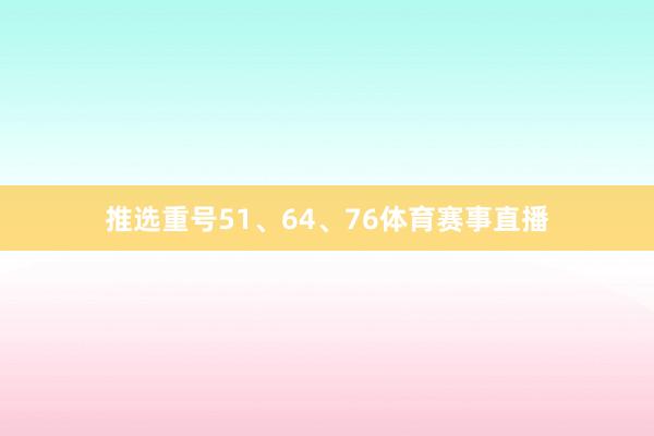 推选重号51、64、76体育赛事直播