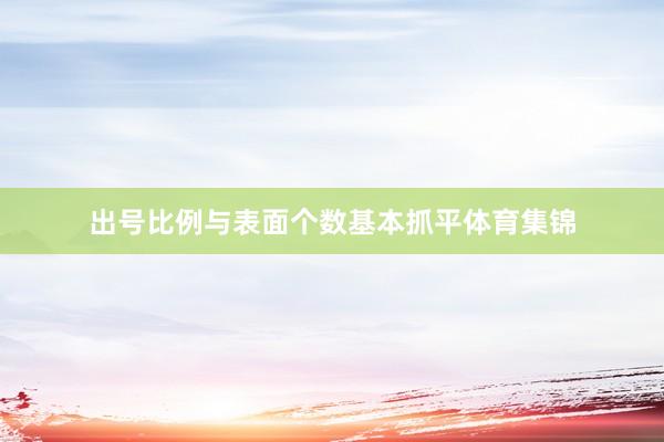 出号比例与表面个数基本抓平体育集锦