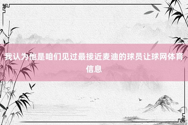 我认为他是咱们见过最接近麦迪的球员让球网体育信息