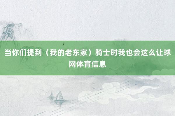 当你们提到（我的老东家）骑士时我也会这么让球网体育信息