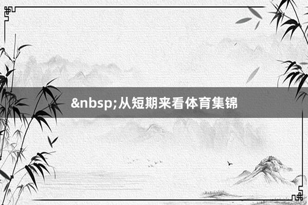 &nbsp;从短期来看体育集锦
