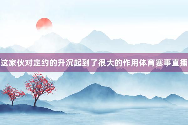 这家伙对定约的升沉起到了很大的作用体育赛事直播