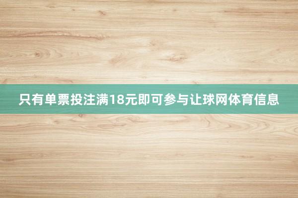 只有单票投注满18元即可参与让球网体育信息