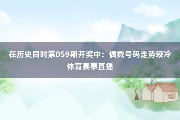 在历史同时第059期开奖中：偶数号码走势较冷体育赛事直播