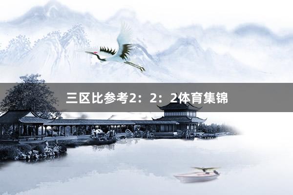 三区比参考2：2：2体育集锦