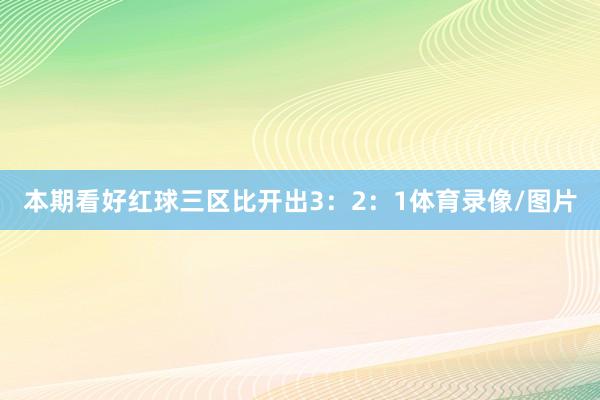 本期看好红球三区比开出3:2:1体育录像/图片