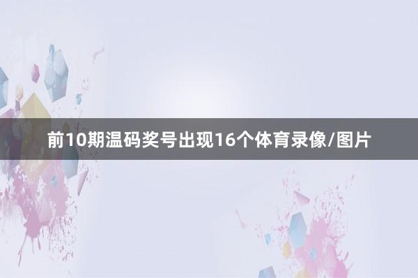 前10期温码奖号出现16个体育录像/图片