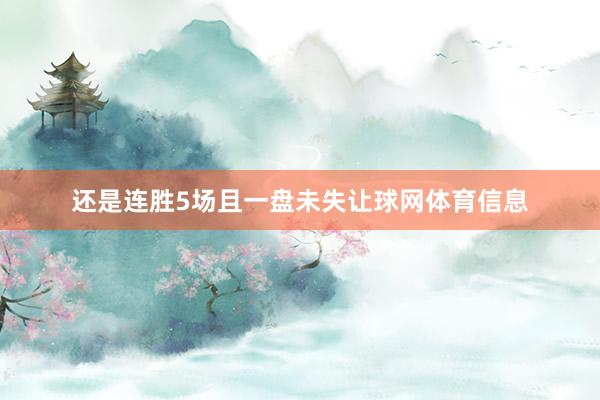还是连胜5场且一盘未失让球网体育信息