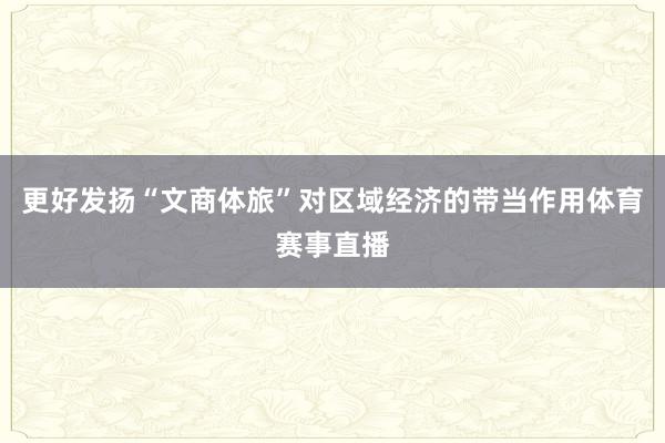 更好发扬“文商体旅”对区域经济的带当作用体育赛事直播