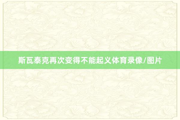 斯瓦泰克再次变得不能起义体育录像/图片