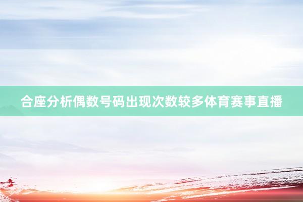 合座分析偶数号码出现次数较多体育赛事直播