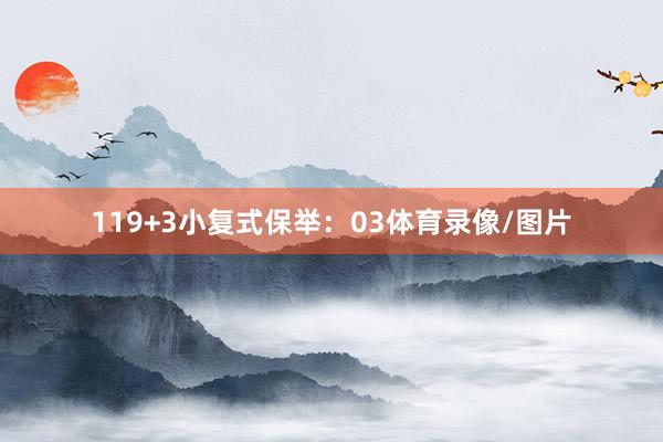 11　　9+3小复式保举：　　03体育录像/图片