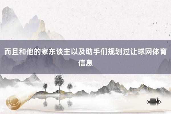 而且和他的家东谈主以及助手们规划过让球网体育信息