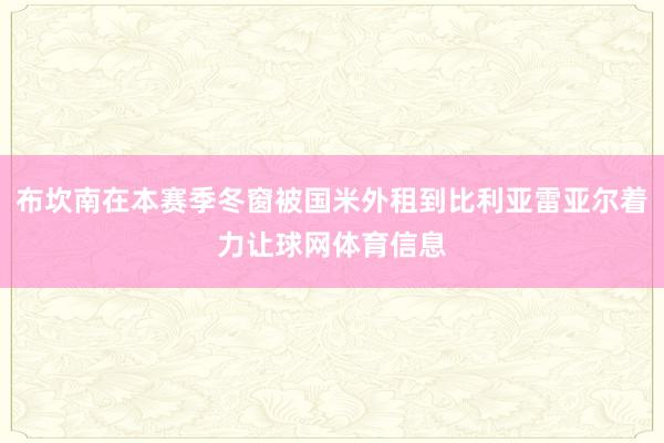 布坎南在本赛季冬窗被国米外租到比利亚雷亚尔着力让球网体育信息