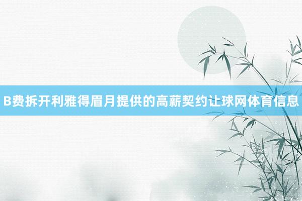 B费拆开利雅得眉月提供的高薪契约让球网体育信息