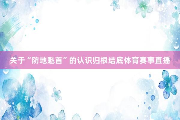 关于“防地魁首”的认识归根结底体育赛事直播