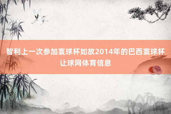 智利上一次参加寰球杯如故2014年的巴西寰球杯让球网体育信息