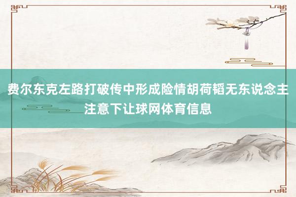 费尔东克左路打破传中形成险情胡荷韬无东说念主注意下让球网体育信息