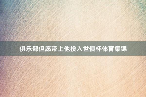 俱乐部但愿带上他投入世俱杯体育集锦
