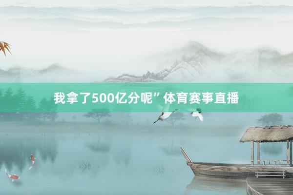 我拿了500亿分呢”体育赛事直播